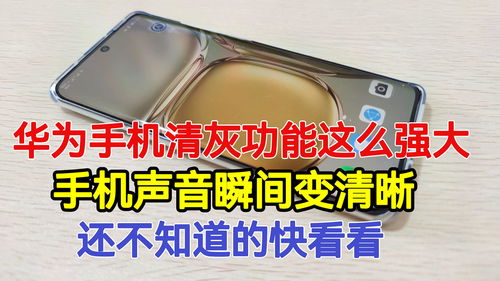 华为手机怎么音响清灰 华为手机怎么音响清灰
